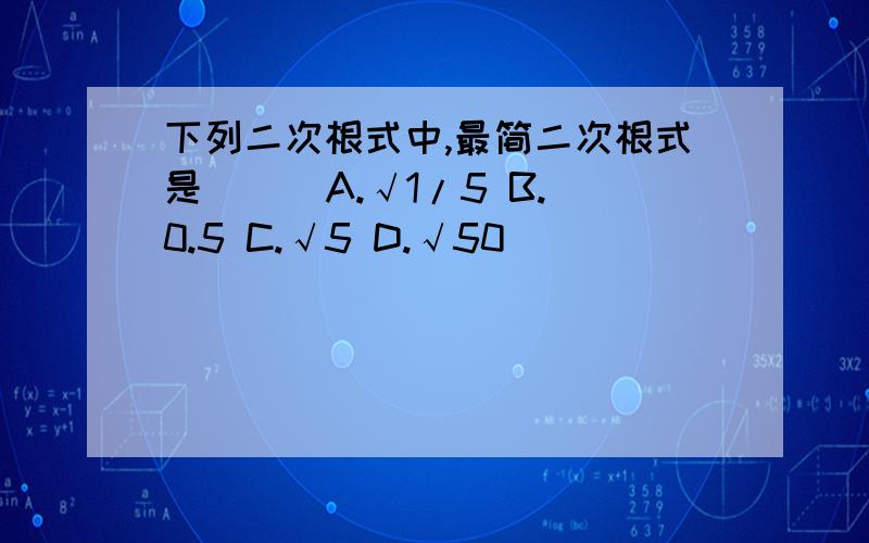 下列二次根式中,最简二次根式是（ ） A.√1/5 B.0.5 C.√5 D.√50