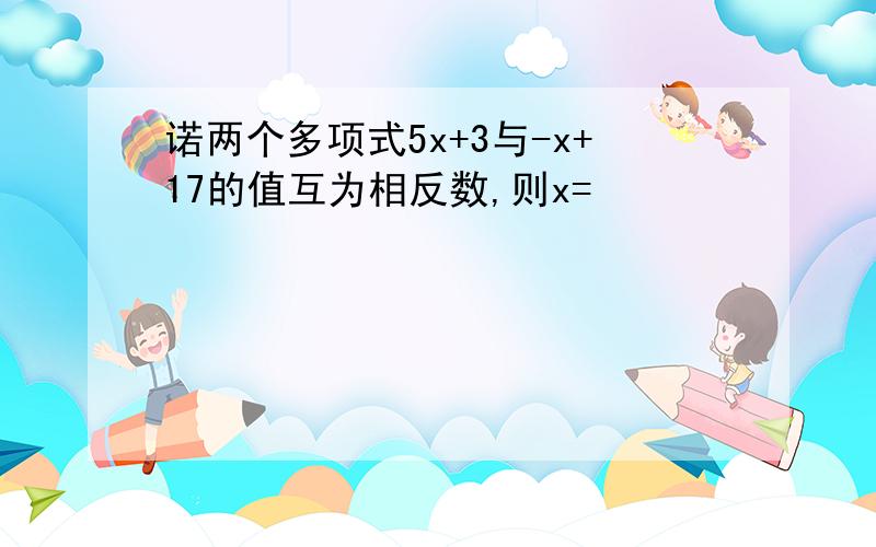 诺两个多项式5x+3与-x+17的值互为相反数,则x=