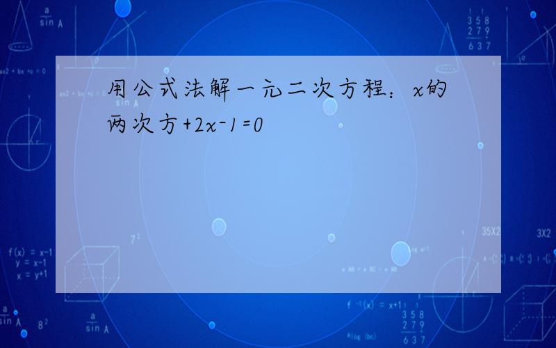 用公式法解一元二次方程：x的两次方+2x-1=0