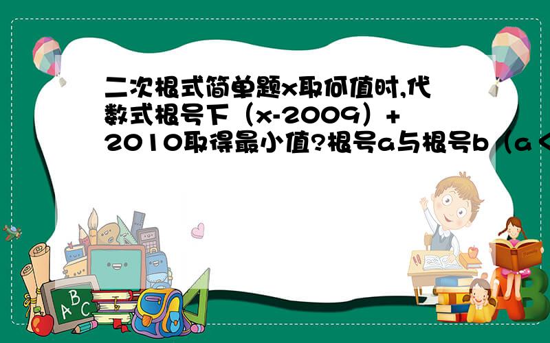 二次根式简单题x取何值时,代数式根号下（x-2009）+2010取得最小值?根号a与根号b（a＜b）之间有唯一的整数4,求实数a、b的取值范围