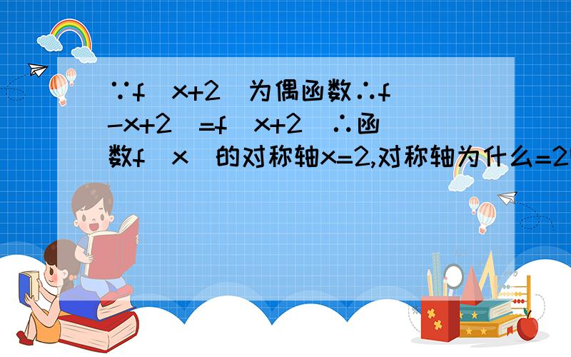 ∵f(x+2)为偶函数∴f(-x+2)=f(x+2)∴函数f(x)的对称轴x=2,对称轴为什么=2啊?