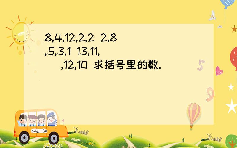 8,4,12,2,2 2,8,5,3,1 13,11,（ ）,12,10 求括号里的数.