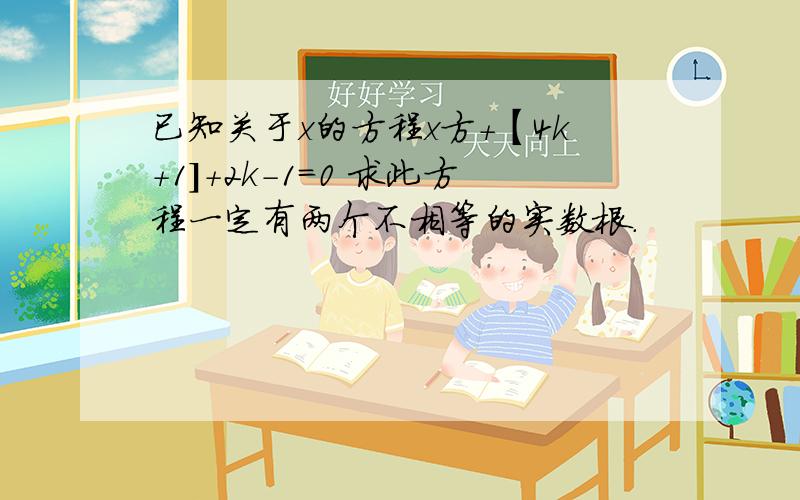 已知关于x的方程x方+【4k+1]+2k-1=0 求此方程一定有两个不相等的实数根.