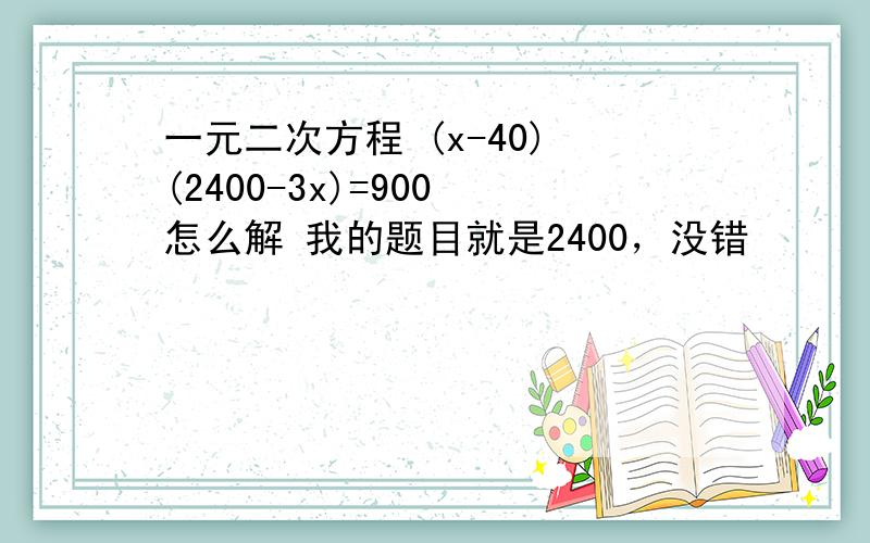 一元二次方程 (x-40) (2400-3x)=900 怎么解 我的题目就是2400，没错