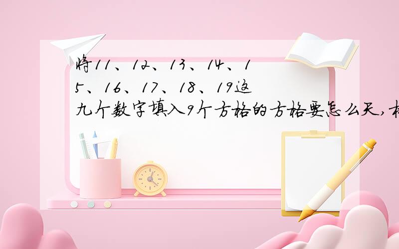 将11、12、13、14、15、16、17、18、19这九个数字填入9个方格的方格要怎么天,横竖斜着都要相等!