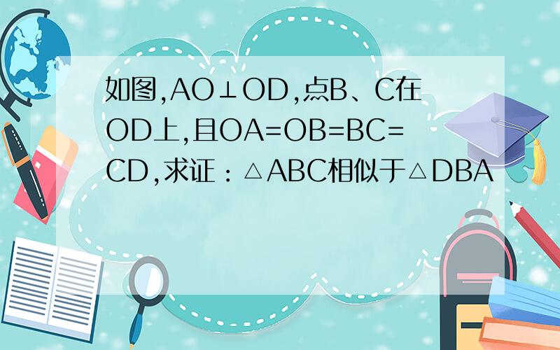 如图,AO⊥OD,点B、C在OD上,且OA=OB=BC=CD,求证：△ABC相似于△DBA