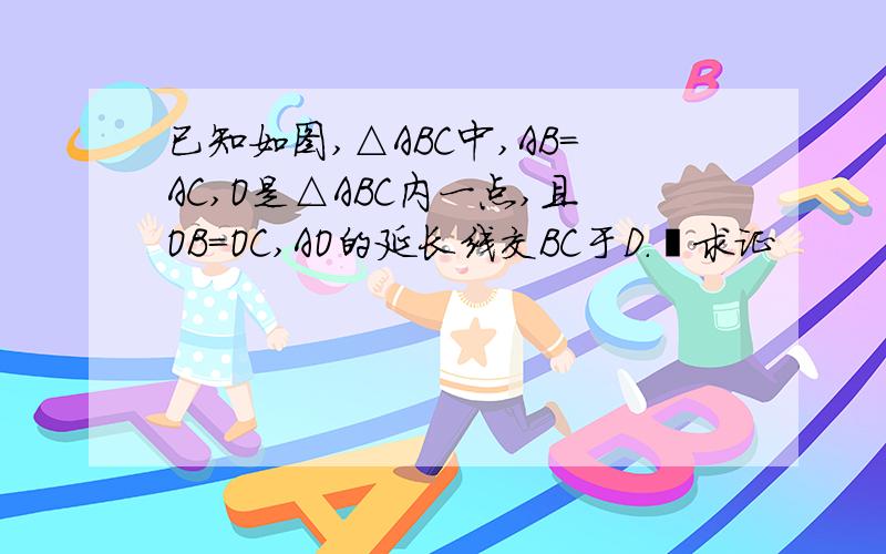 已知如图,△ABC中,AB=AC,O是△ABC内一点,且OB=OC,AO的延长线交BC于D.求证