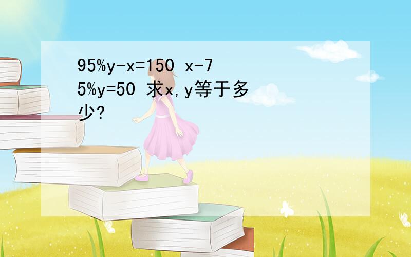 95%y-x=150 x-75%y=50 求x,y等于多少?