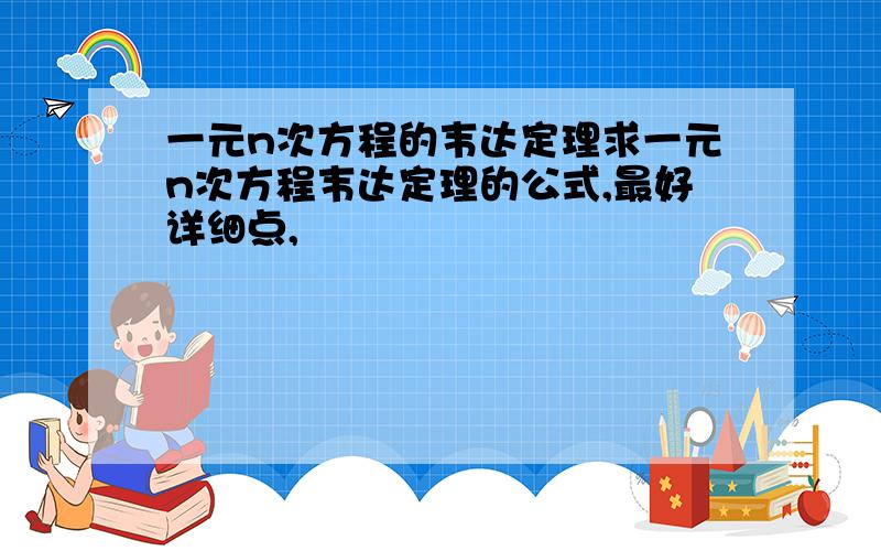 一元n次方程的韦达定理求一元n次方程韦达定理的公式,最好详细点,