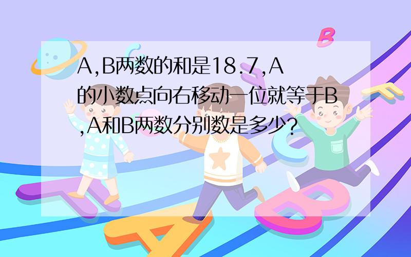 A,B两数的和是18.7,A的小数点向右移动一位就等于B,A和B两数分别数是多少?