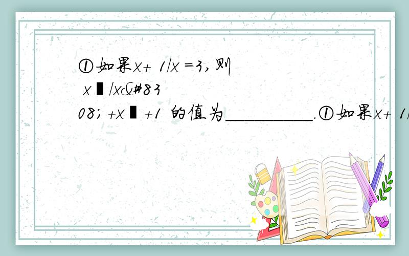 ①如果x+ 1／x ＝3,则 x²／x⁴+x²+1 的值为_________.①如果x+ 1／x ＝3,则 x²／x⁴+x²+1 的值为_________.②计算：x+2y+ 4y²／x−2y − 4x²y ／x²−4y² ③计算：1