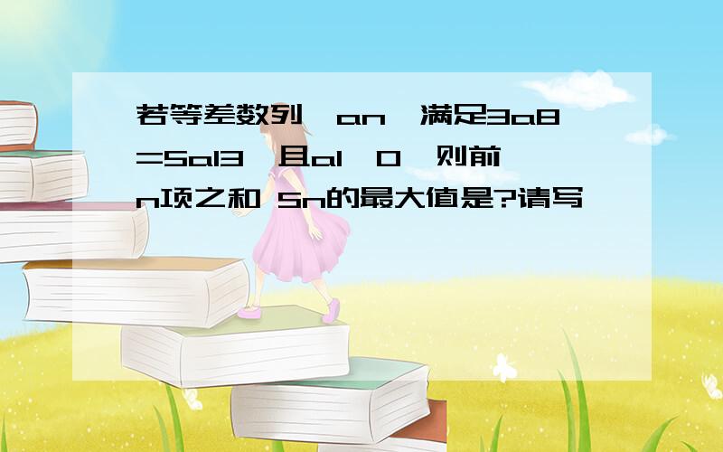 若等差数列{an}满足3a8=5a13,且a1>0,则前n项之和 Sn的最大值是?请写