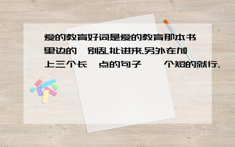 爱的教育好词是爱的教育那本书里边的,别乱扯进来.另外在加上三个长一点的句子,一个短的就行.