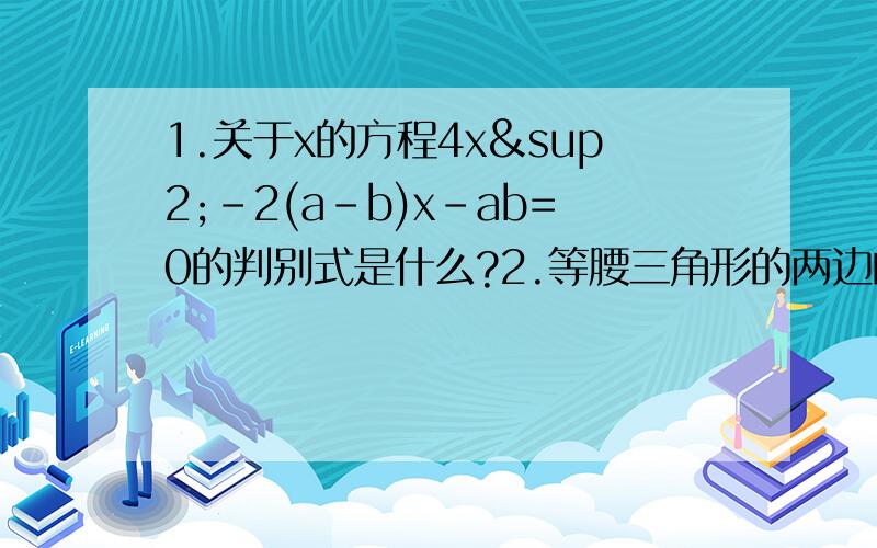 1.关于x的方程4x²-2(a-b)x-ab=0的判别式是什么?2.等腰三角形的两边的长是方程x²-20x+91=0的两