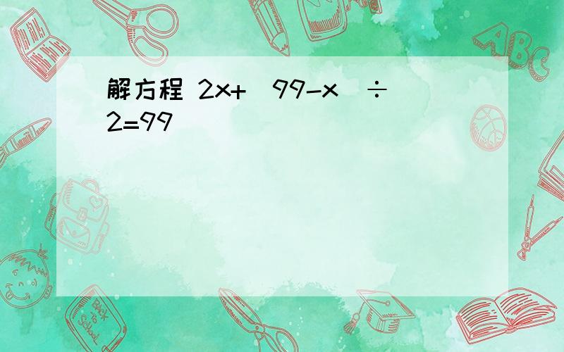 解方程 2x+（99-x）÷2=99