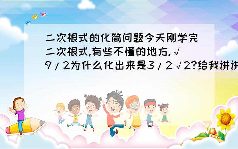 二次根式的化简问题今天刚学完二次根式,有些不懂的地方.√9/2为什么化出来是3/2√2?给我讲讲为什么,在教我化简的方法