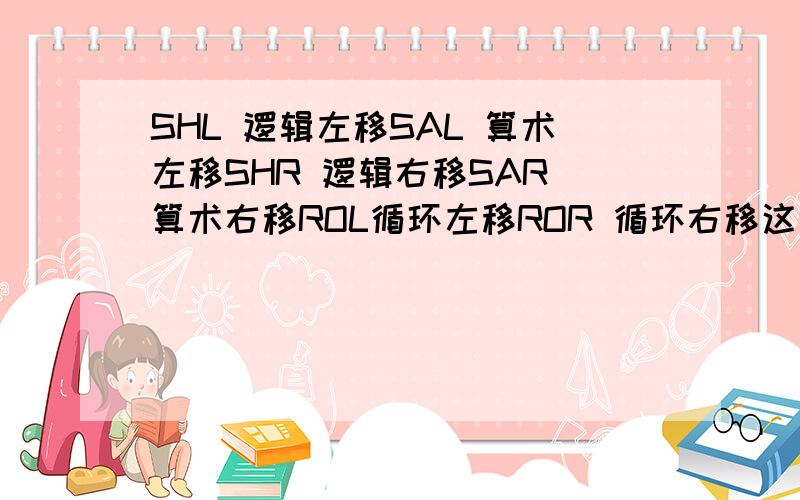 SHL 逻辑左移SAL 算术左移SHR 逻辑右移SAR 算术右移ROL循环左移ROR 循环右移这些都是那些英文单词的组合?