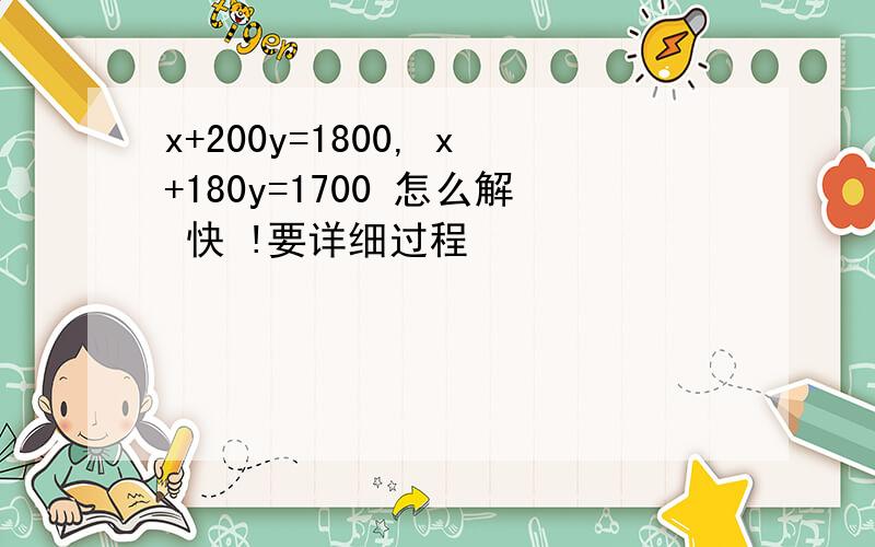 x+200y=1800, x+180y=1700 怎么解 快 !要详细过程