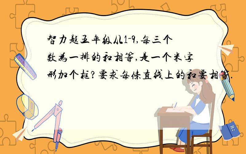 智力题五年级从1-9,每三个数为一排的和相等,是一个米字形加个框?要求每条直线上的和要相等.