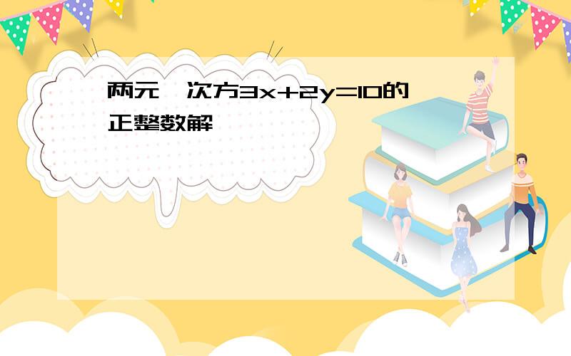 两元一次方3x+2y=10的正整数解