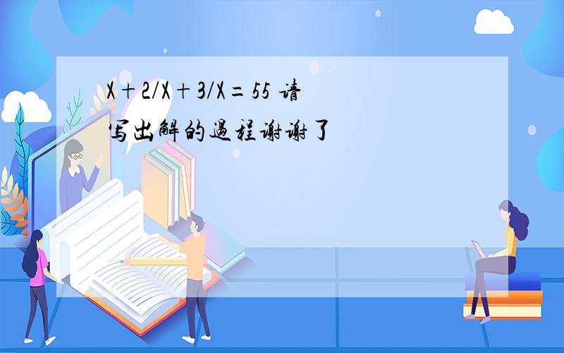 X+2/X+3/X=55 请写出解的过程谢谢了