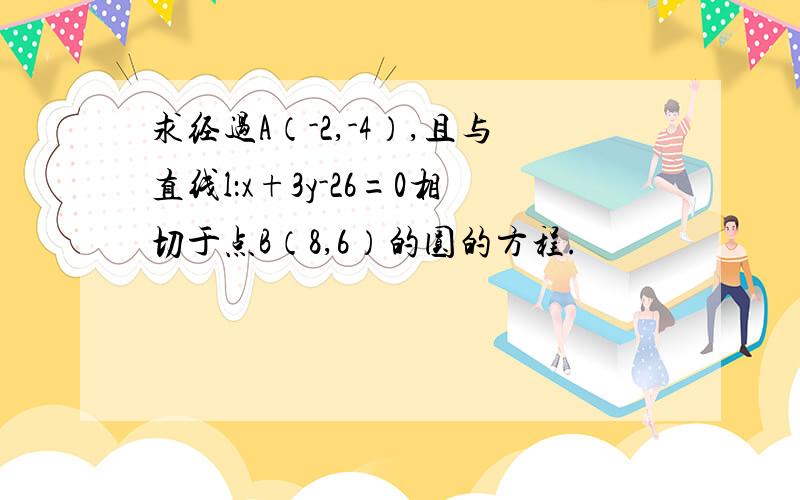 求经过A（-2,-4）,且与直线l：x+3y-26=0相切于点B（8,6）的圆的方程.