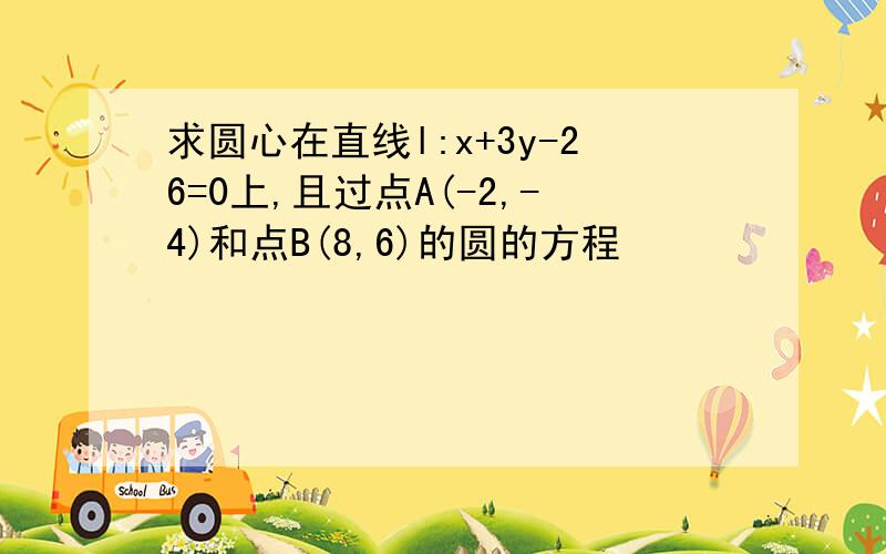 求圆心在直线l:x+3y-26=0上,且过点A(-2,-4)和点B(8,6)的圆的方程