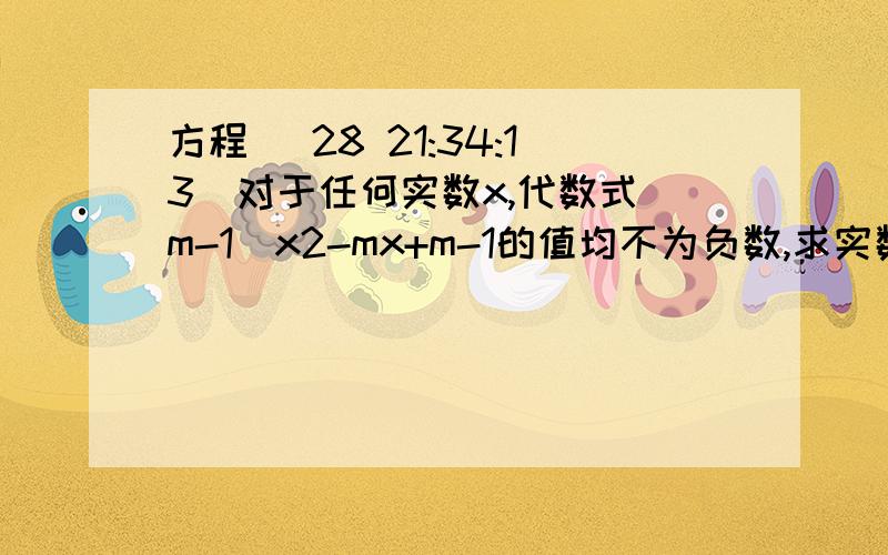 方程 (28 21:34:13)对于任何实数x,代数式（m-1）x2-mx+m-1的值均不为负数,求实数m的取值范围 