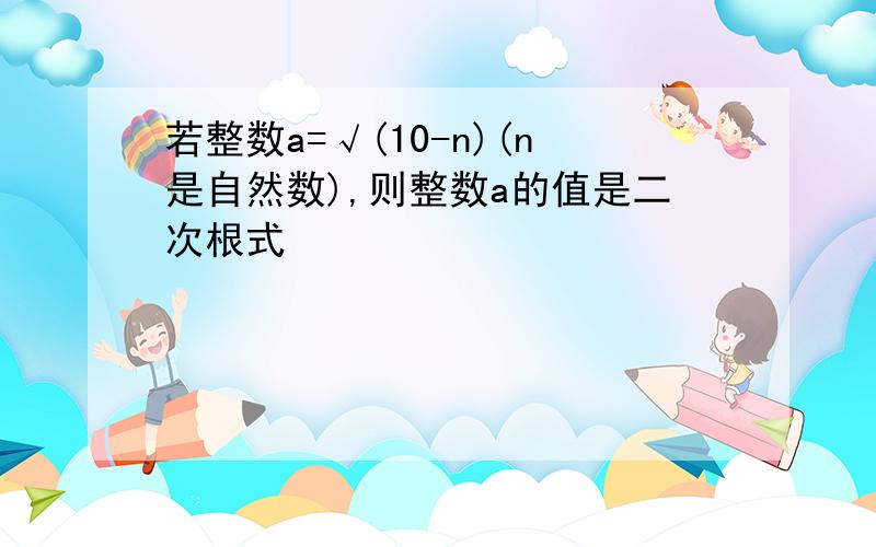 若整数a=√(10-n)(n是自然数),则整数a的值是二次根式