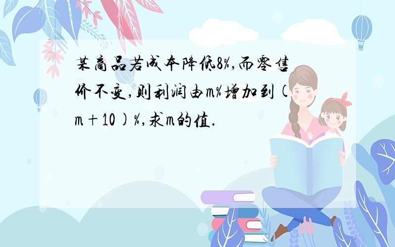 某商品若成本降低8%,而零售价不变,则利润由m%增加到(m+10)%,求m的值.