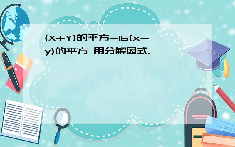 (X+Y)的平方-16(x-y)的平方 用分解因式.