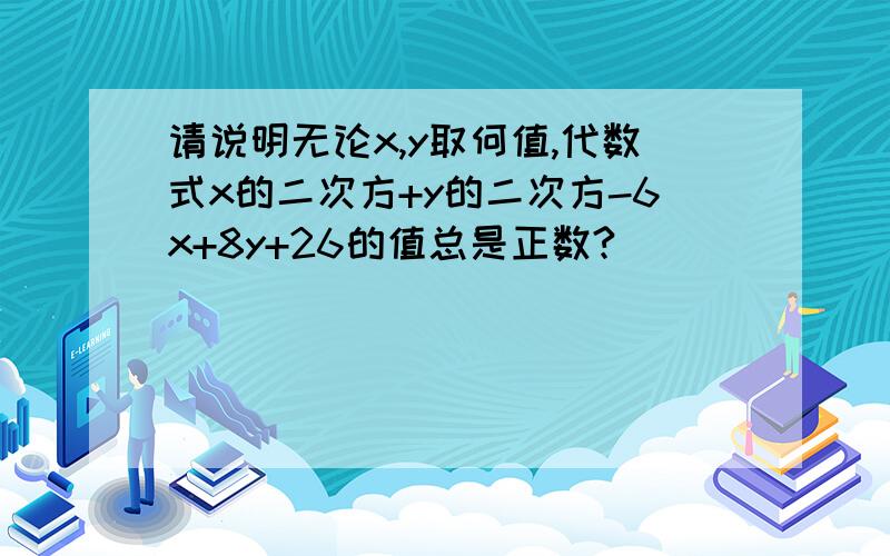 请说明无论x,y取何值,代数式x的二次方+y的二次方-6x+8y+26的值总是正数?