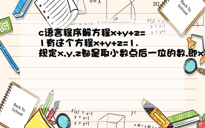 c语言程序解方程x+y+z=1有这个方程x+y+z=1.规定x,y,z都是取小数点后一位的数,即x可以等于0.1,0.2,0.3到0.9.y,z和x的取值方式一样.现在求一个c语言程序,使x*0.2+y*0.5+z*0.6的值最大.（以及怎么推广到不