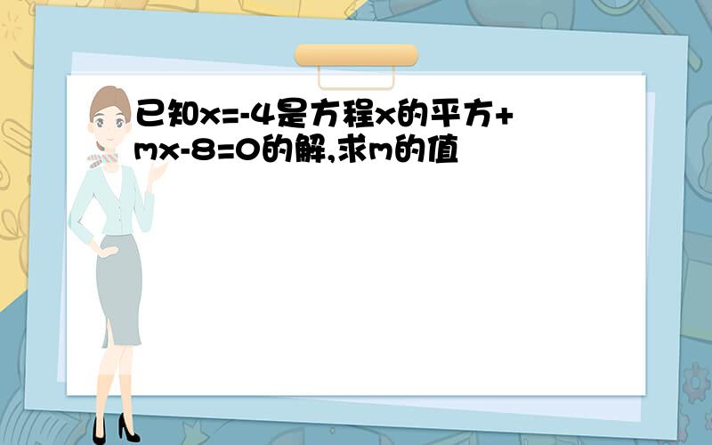 已知x=-4是方程x的平方+mx-8=0的解,求m的值