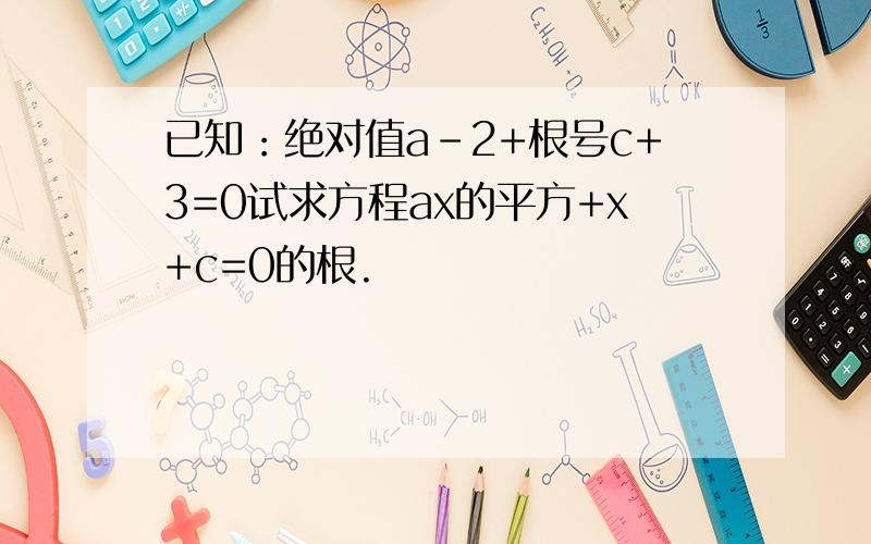 已知：绝对值a-2+根号c+3=0试求方程ax的平方+x+c=0的根.