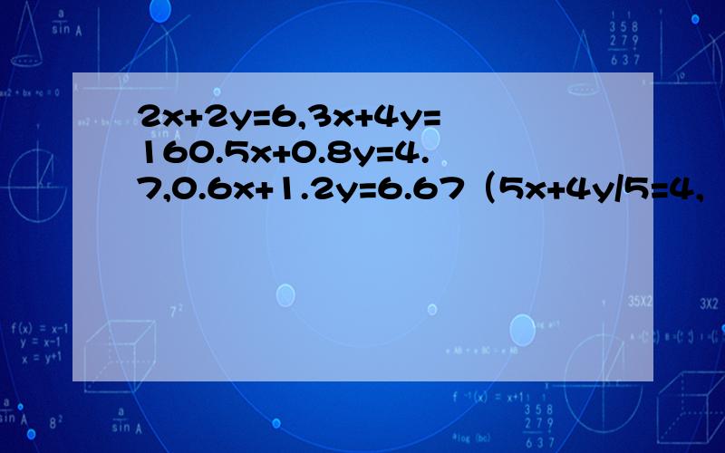 2x+2y=6,3x+4y=160.5x+0.8y=4.7,0.6x+1.2y=6.67（5x+4y/5=4,（4x+7y）=8.4x/3+y/4=1/2 ,7x+4y=-15 3IXI+2Y=9,4IXI-5Y=35 “I”表示绝对值