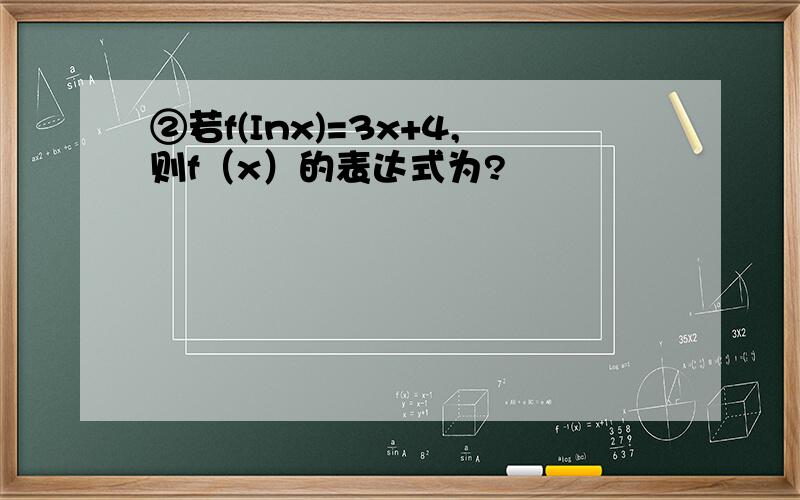 ②若f(Inx)=3x+4,则f（x）的表达式为?