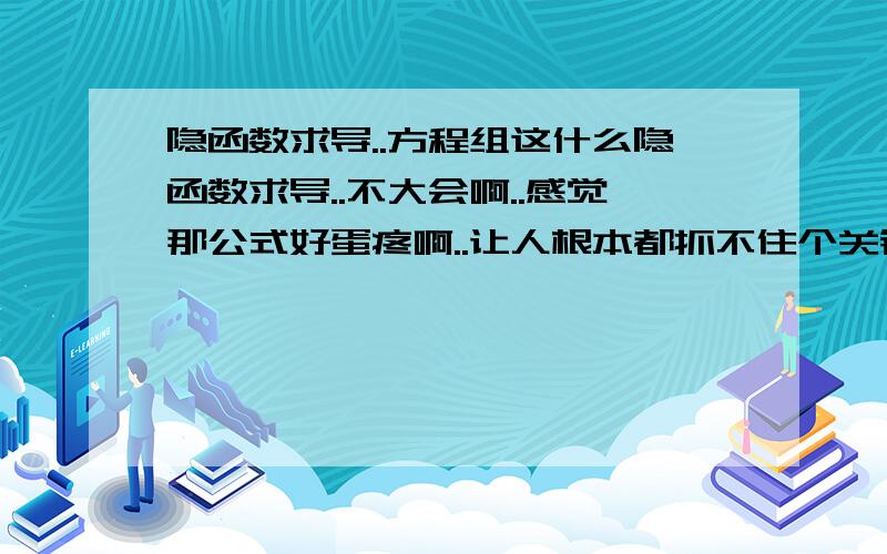 隐函数求导..方程组这什么隐函数求导..不大会啊..感觉那公式好蛋疼啊..让人根本都抓不住个关键..真心无力..for example这道题..最好能给我讲讲这个方程组的隐函数求导怎么弄.方程我会,就那