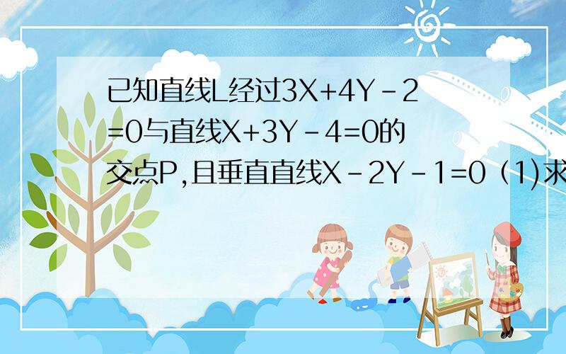 已知直线L经过3X+4Y-2=0与直线X+3Y-4=0的交点P,且垂直直线X-2Y-1=0（1)求直线L的直线方程（2）求直线L与两坐标轴围成的三角形的面积S要具体过程