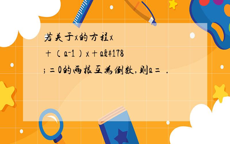 若关于x的方程x²+（a-1）x+a²=0的两根互为倒数,则a= .