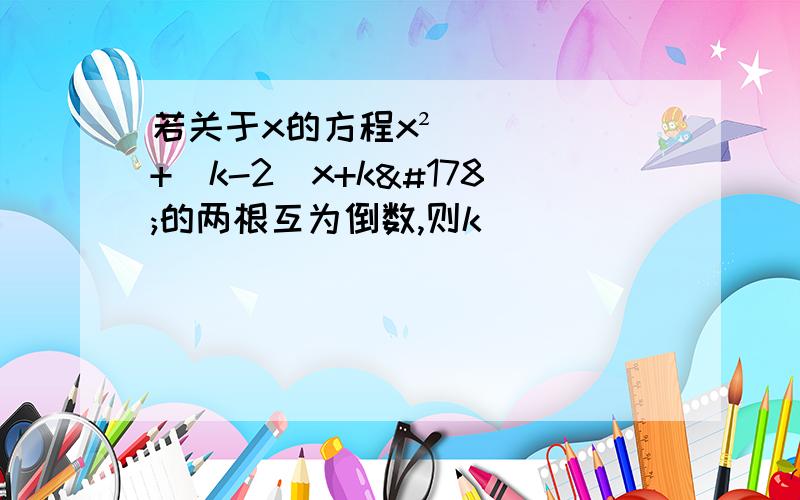 若关于x的方程x²+(k-2)x+k²的两根互为倒数,则k