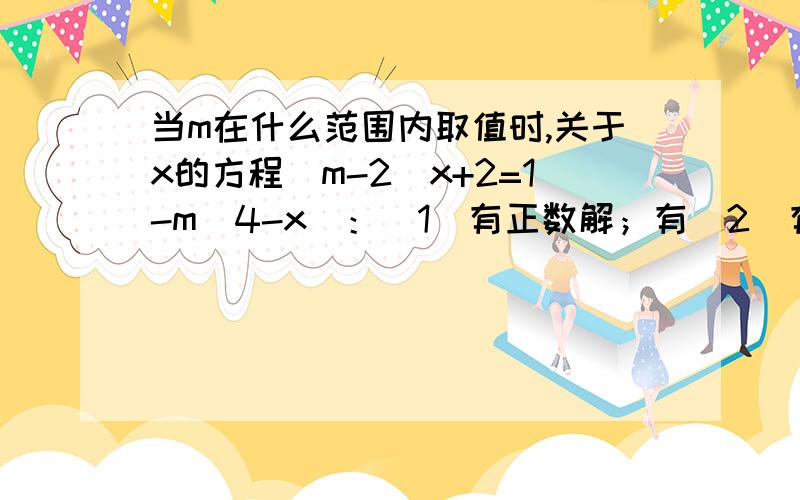 当m在什么范围内取值时,关于x的方程(m-2)x+2=1-m(4-x)：（1）有正数解；有（2）有负数解；（3）有不大于2的解.