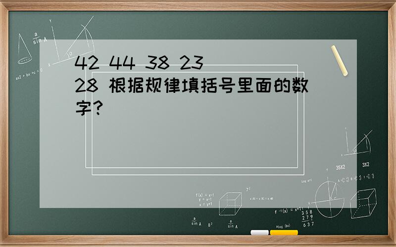 42 44 38 23 ) 28 根据规律填括号里面的数字?