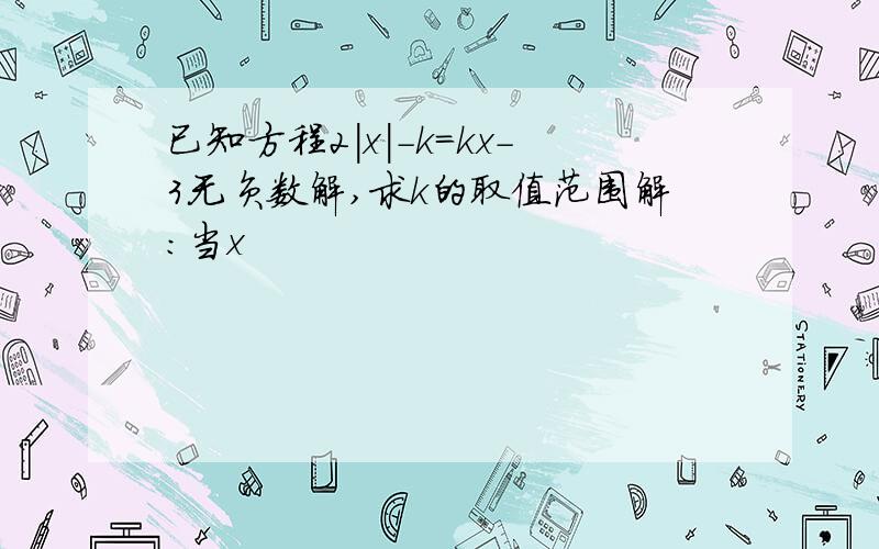 已知方程2|x|-k=kx-3无负数解,求k的取值范围解：当x