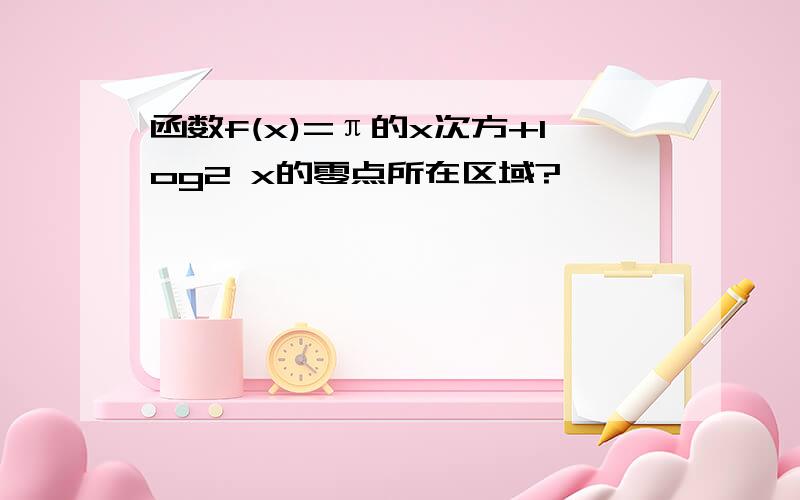 函数f(x)=π的x次方+log2 x的零点所在区域?