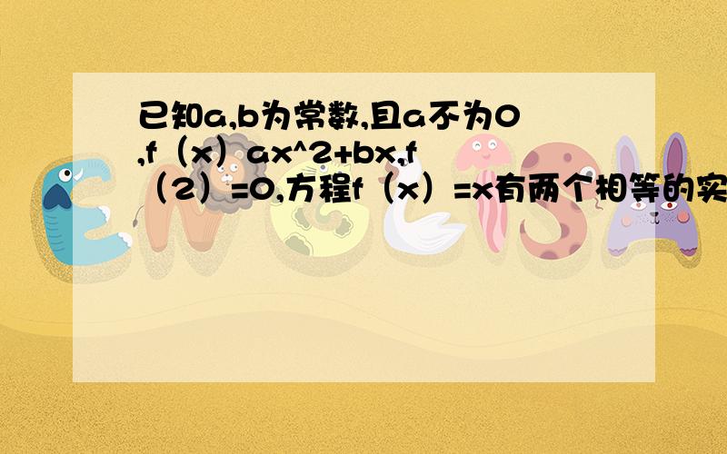 已知a,b为常数,且a不为0,f（x）ax^2+bx,f（2）=0,方程f（x）=x有两个相等的实数根,求函数f（x）已知a,b为常数,且a不为0,f（x）ax^2+bx,f（2）=0,方程f（x）=x有两个相等的实数根,求函数f（x）