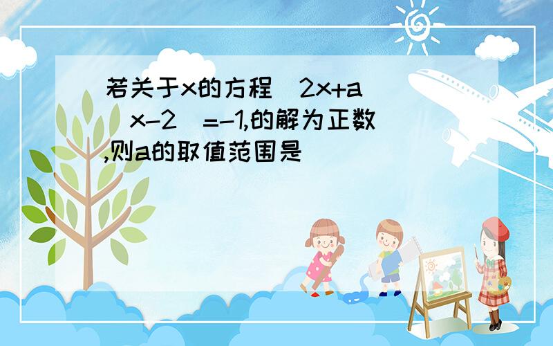 若关于x的方程（2x+a)\（x-2）=-1,的解为正数,则a的取值范围是（ ）