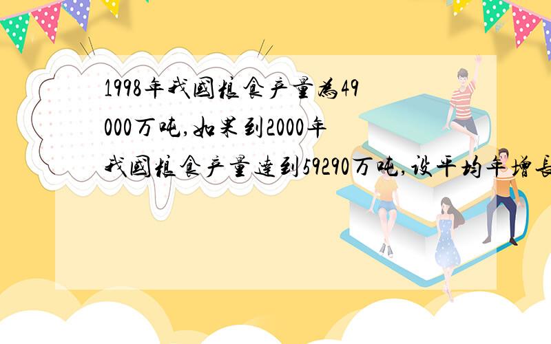 1998年我国粮食产量为49000万吨,如果到2000年我国粮食产量达到59290万吨,设平均年增长率为 ,列方程为：