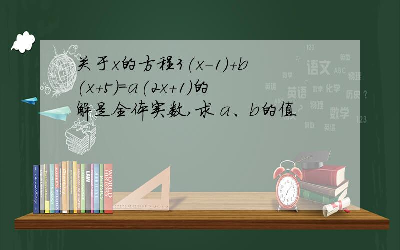 关于x的方程3(x-1)+b(x+5)=a(2x+1)的解是全体实数,求 a、b的值