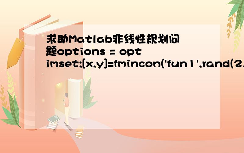 求助Matlab非线性规划问题options = optimset;[x,y]=fmincon('fun1',rand(2,1),[],[],[],[],zeros(2,1),[],...'fun2',options)为什么要定义rand(2,1)和zeros(2,1）